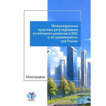 Международные практики регулирования устойчивого развития и ESG и их применимость для России: монография