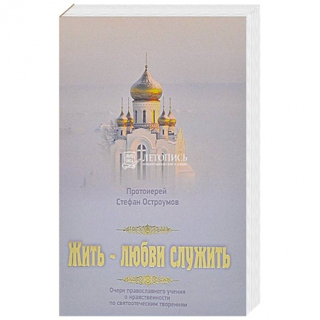 Православие в целом, книга Жить - любви служить. Очерки православного учения о нравственности по святоотеческим творениям купить по скидке