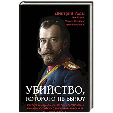 Наука. История науки, книга Убийство, которого не было? Критика официальной версии исчезновения бывшего российского императора Николая II, его семьи и их слуг купить по скидке