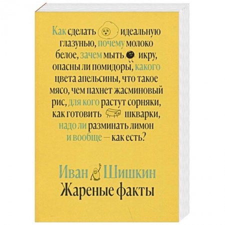 Блюда на каждый день, книга Жареные факты. Как сделать идеальную глазунью, почему молоко белое, зачем мыть икру, опасны ли помидоры купить по скидке