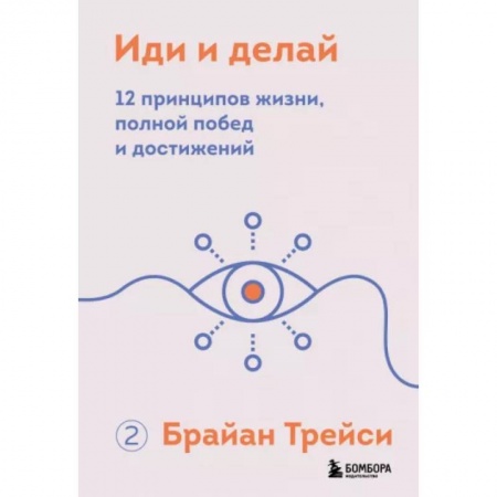 Практическая психология, книга Иди и делай. 12 принципов жизни, полной побед и достижений купить по скидке