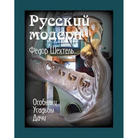 Архитектура, книга Русский модерн. Федор Шехтель. Особняки. Усадьбы.Дачи купить по скидке