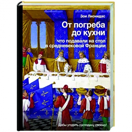 Общие вопросы по кулинарии, книга От погреба до кухни. Что подавали на стол в средневековой Франции купить по скидке