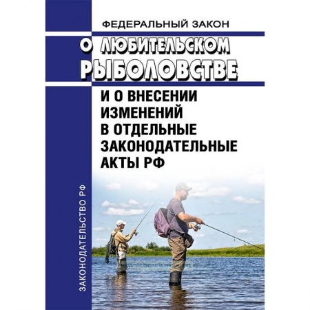 Нормативные правовые акты, книга Федеральный Закон «О любительском рыболовстве и о внесении изменений в отдельные законодательные акты РФ» №475-ФЗ от 12 декабря 2018 года 2019 год. Последняя редакция купить по скидке