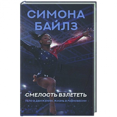 Мемуары, биографии спортсменов, книга Симона Байлз. Смелость взлететь. Тело в движении, жизнь в равновесии купить по скидке
