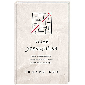Сила упрощения. Ключ к достижению феноменального рывка в карьере и бизнесе