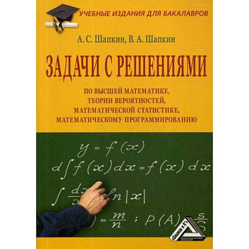 Задачи с решениями по высшей математике, теории вероятностей, математической статистике, математическому программированию