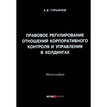 Право. Юридические науки, книга Правовое регулирование отношений корпоративного контроля и управления в холдингах. Монография купить по скидке