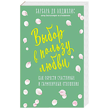 Выбор в пользу любви. Как обрести счастливые и гармоничные отношения