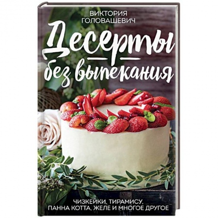 Выпечка, десерты, книга Десерты без выпекания: чизкейки, тирамису, панна-кота, желе и многое другое! купить по скидке