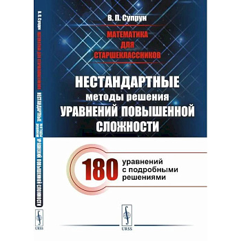 Математика для старшеклассников: Нестандартные методы решения уравнений повышенной сложности. 180 уравнений с подробными решениями