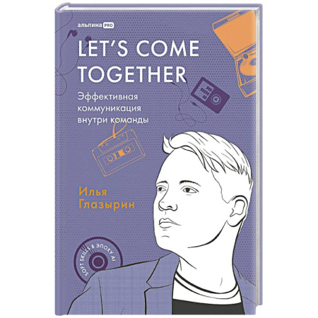 Деловая литература. Право. Психология, книга Let`s come together:Эффективная коммуникация внутри команды купить по скидке