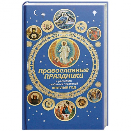 Православие и общество, книга Православные праздники в рассказах любимых писателей. Круглый год купить по скидке
