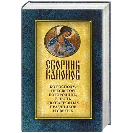 Молитвословы, акафисты, каноны, книга Сборник канонов ко Господу,Пресвятой Богородице,в честь двунадесятых праздников и святых купить по скидке