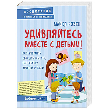Удивляйтесь вместе с детьми! Как превратить свой дом в место, где ребенку хочется учиться