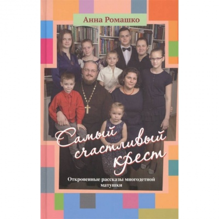 Православие, книга Самый счастливый крест: Откровенные рассказы многодетной матушки купить по скидке