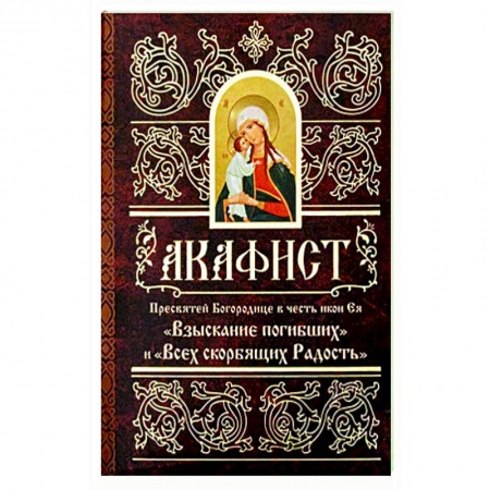 Молитвословы, акафисты, каноны, книга Акафист Пресвятей Богородице в честь иконы Ее 'Взыскание погибших' и 'Всех скорбящих Радость' купить по скидке