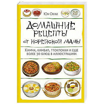 Домашние рецепты от корейской мамы. Кимчи, кимбап, ттокпокки и еще более 30 блюд в иллюстрациях