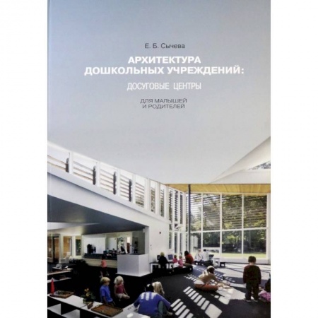 Архитектура, книга Архитектура дошкольных учреждений. Досуговые центры для малышей и родителей. Монография купить по скидке