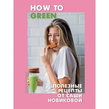 Блюда на каждый день, книга How to Green. Полезные рецепты от Саши Новиковой купить по скидке
