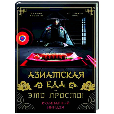 Восточная кухня, книга Азиатская еда - это просто! Кулинарный ниндзя. Лучшие рецепты от Toshayo Food купить по скидке
