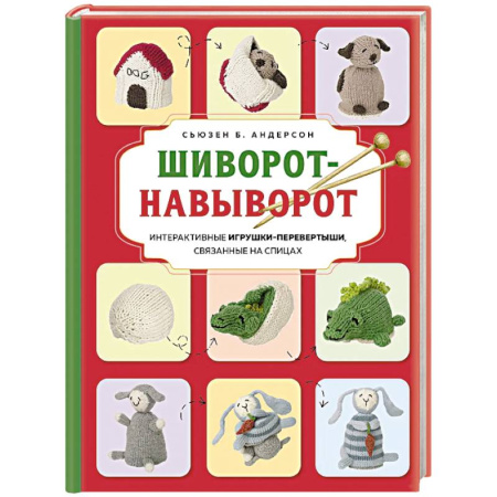 Вязание, книга Шиворот-навыворот. Интерактивные игрушки-перевертыши, связанные на спицах купить по скидке