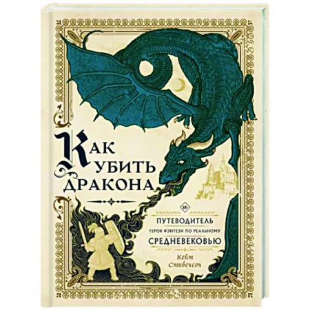 Зарубежное фэнтези, книга Как убить дракона. Путеводитель героя фэнтези по реальному Средневековью купить по скидке