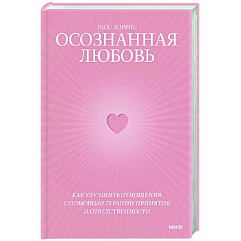 Осознанная любовь. Как улучшить отношения с помощью терапии принятия и ответственности