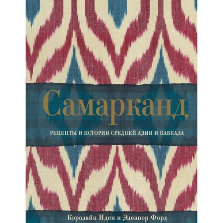 Кулинария мира, книга Самарканд. Рецепты и истории Средней Азии и Кавказа купить по скидке