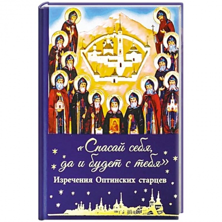 Жития русских святых, жизнеописания церковных деятелей, книга Спасай себя,да и будет с тебя. Изречения Оптинских старцев купить по скидке