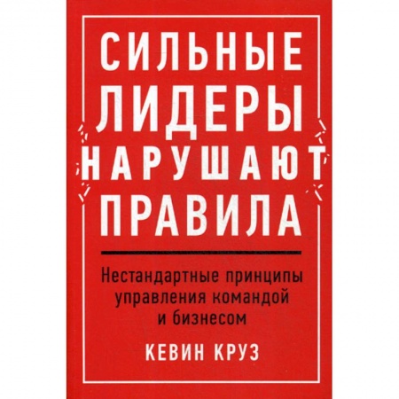 Управление персоналом, книга Сильные лидеры нарушают правила: Нестандартные принципы управления командой и бизнесом купить по скидке