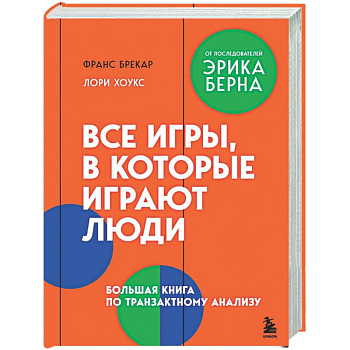 Все игры, в которые играют люди. Большая книга по транзактному анализу