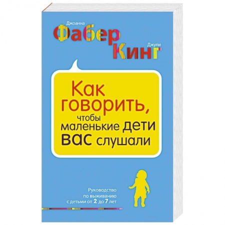 Воспитание и педагогика, книга Как говорить, чтобы маленькие дети вас слушали. Руководство по выживанию с детьми от 2 до 7 лет купить по скидке