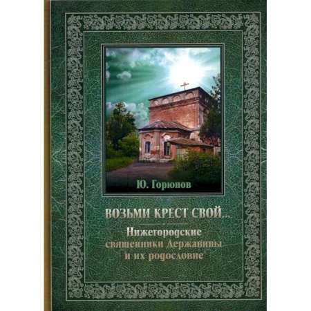 Жития русских святых, жизнеописания церковных деятелей, книга Возьми крест свой… Нижегородские священники Державины и их родословие купить по скидке