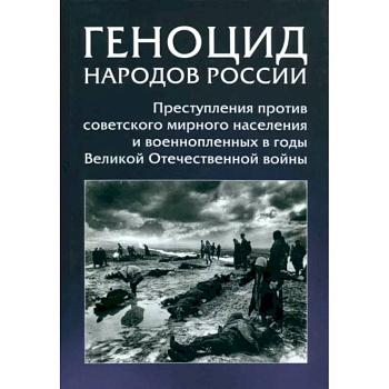 Геноцид народов России. Преступления против советского мирного населения и военнопленных в годы ВОВ