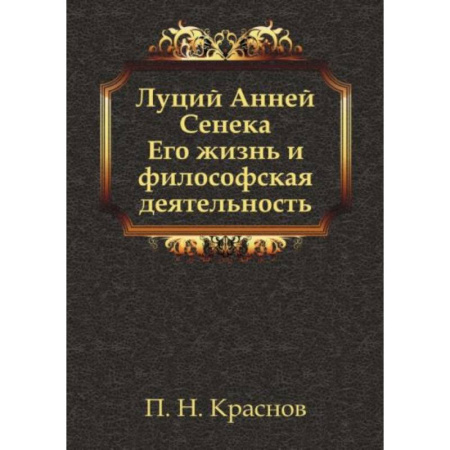 Философия, книга Луций Анней Сенека. Его жизнь и философская деятельность купить по скидке