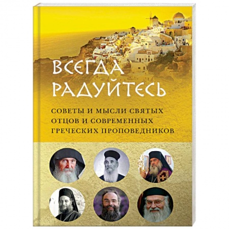 Православие в целом, книга 'Всегда радуйтесь'. Советы и мысли святых отцов и современных греческих проповедников купить по скидке