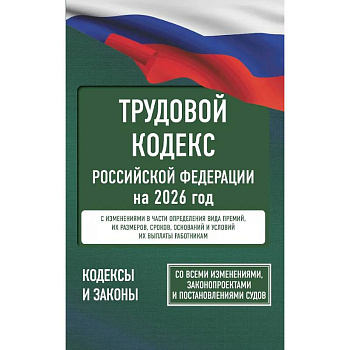 Трудовой кодекс Российской Федерации на 2026 год. Со всеми изменениями, законопроектами и постановлениями судов