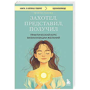 Захотел, представил, получил. Практический курс визуализации желаний