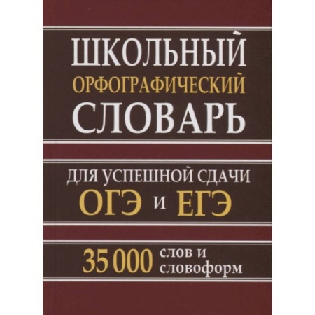 Русский язык, книга Школьный орфографический словарь. 35 тысяч слов для успешной сдачи ОГЭ и ЕГЭ купить по скидке