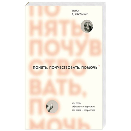 Психология, книга Понять, почувствовать, помочь. Как стать образцовым взрослым для детей и подростков купить по скидке