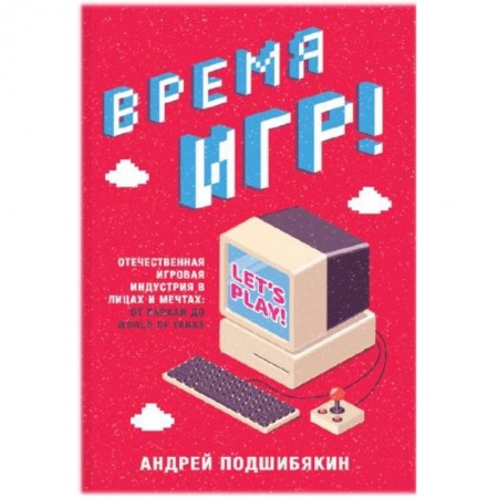 Компьютерная литература, книга Время игр! Отечественная игровая индустрия в лицах и мечтах: от Parkan до World of Tanks купить по скидке
