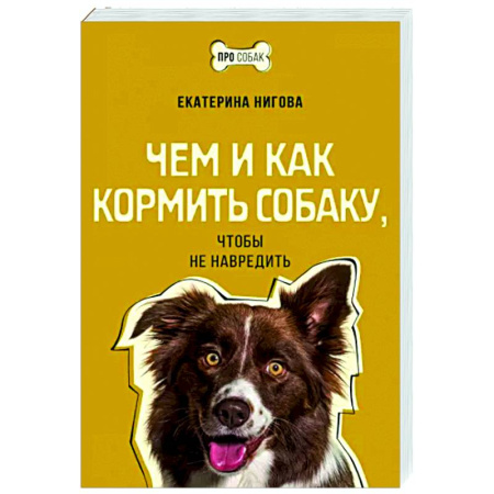 Уход, содержание, лечение, книга Чем и как кормить собаку, чтобы не навредить купить по скидке