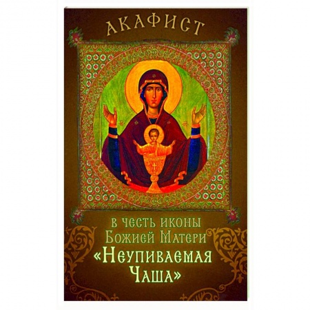 Молитвословы, акафисты, каноны, книга Акафист в честь иконы Божией Матери 'Неупиваемая Чаша' купить по скидке