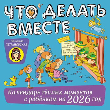 Что делать вместе. Календарь тёплых моментов с ребёнком на 2026 год