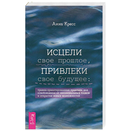Психология, книга Исцели свое прошлое, привлеки свое будущее купить по скидке