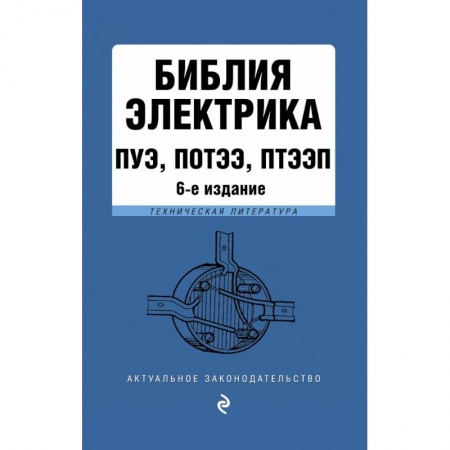Нормативные правовые акты, книга Библия электрика: ПУЭ, ПОТЭЭ, ПТЭЭП. 6-е издание, исправленное купить по скидке