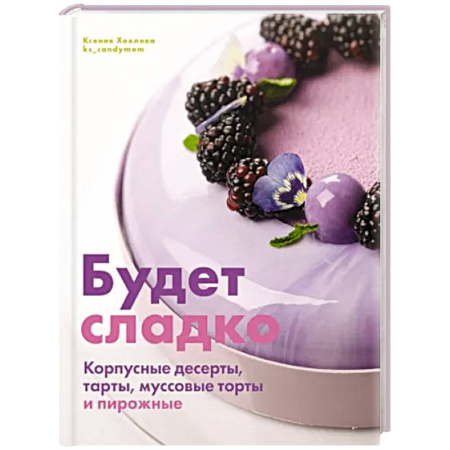 Выпечка, десерты, книга Будет сладко. Корпусные десерты, тарты, муссовые торты и пирожные купить по скидке