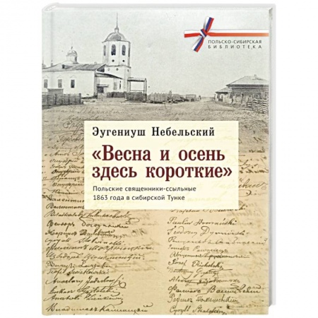 Сборники мемуаров, биографий, книга 'Весна и осень здесь короткие'. Польские священники-ссыльные 1863 года в сибирской Тунке купить по скидке