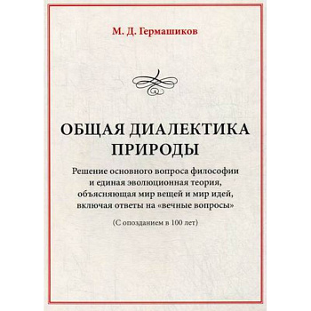 Общая диалектика природы: Решение основного вопроса философии и единая эволюционная теория, объясняющая мир вещей и мир идей, включая ответы на 'вечные вопросы'